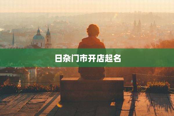 日杂门市开店起名
