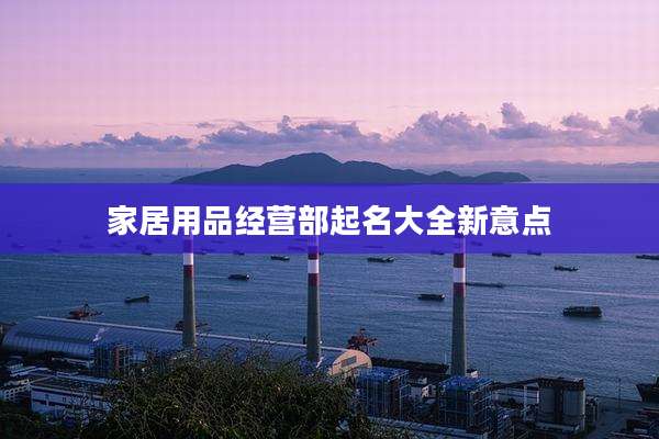 家居用品经营部起名大全新意点
