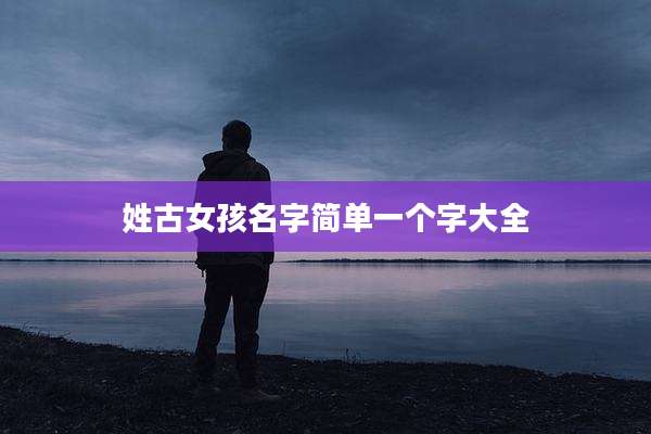 姓古女孩名字简单一个字大全