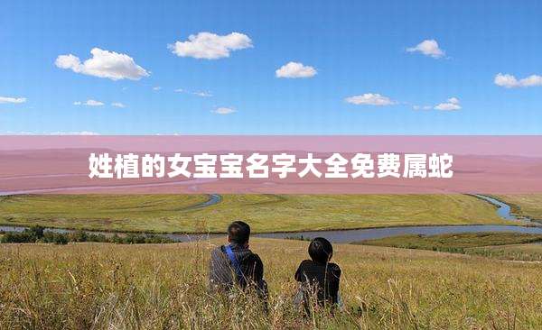 姓植的女宝宝名字大全免费属蛇
