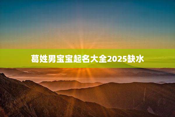 葛姓男宝宝起名大全2025缺水