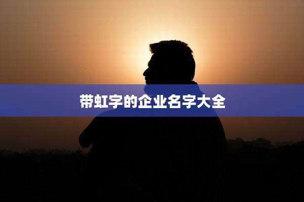 带虹字的企业名字大全