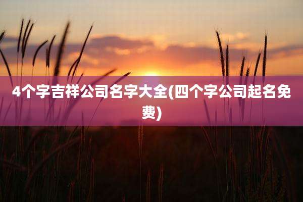 4个字吉祥公司名字大全(四个字公司起名免费)