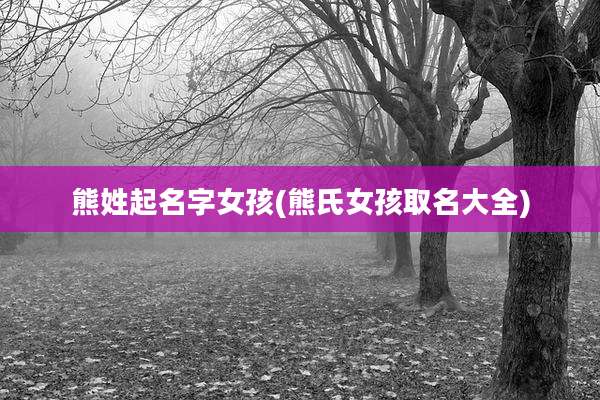熊姓起名字女孩(熊氏女孩取名大全)