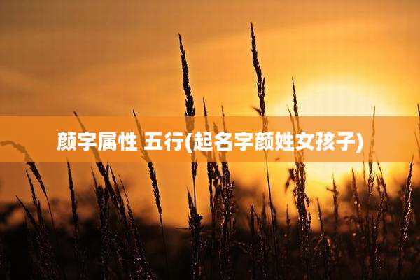 颜字属性 五行(起名字颜姓女孩子)