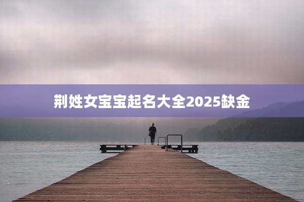 荆姓女宝宝起名大全2025缺金