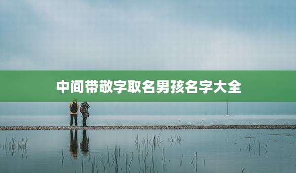 中间带敬字取名男孩名字大全