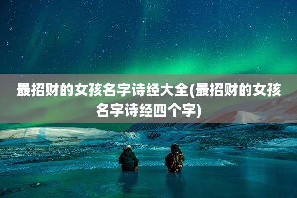 最招财的女孩名字诗经大全(最招财的女孩名字诗经四个字)