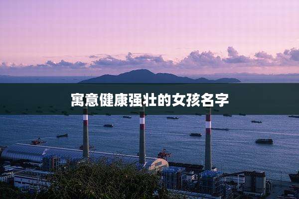 寓意健康强壮的女孩名字