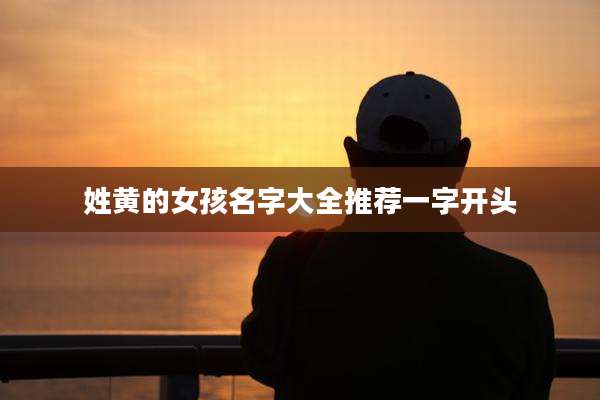 姓黄的女孩名字大全推荐一字开头