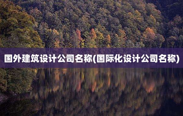 国外建筑设计公司名称(国际化设计公司名称)