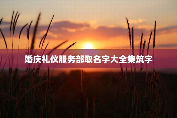 婚庆礼仪服务部取名字大全集筑字