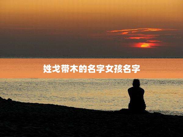 姓戈带木的名字女孩名字