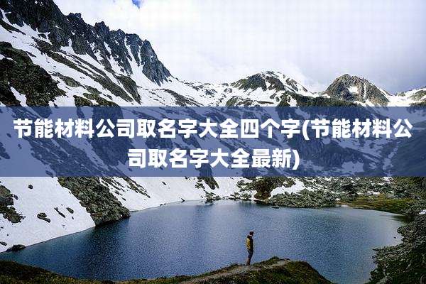 节能材料公司取名字大全四个字(节能材料公司取名字大全最新)