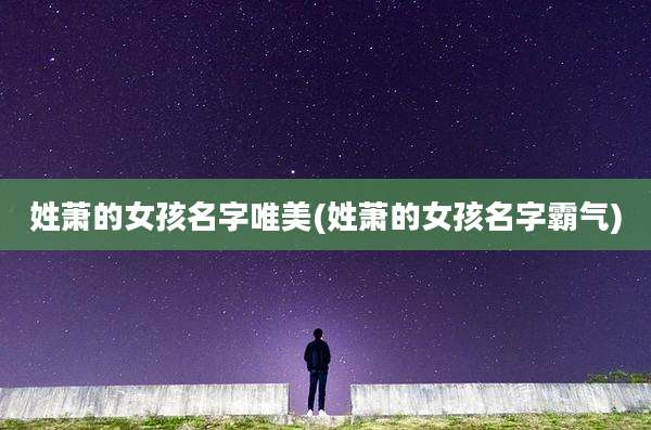 姓萧的女孩名字唯美(姓萧的女孩名字霸气)