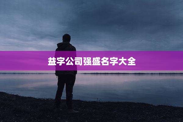 益字公司强盛名字大全