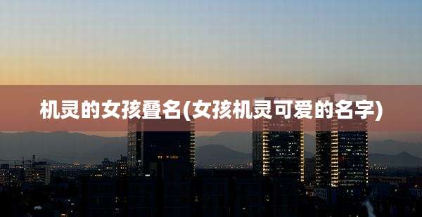 机灵的女孩叠名(女孩机灵可爱的名字)