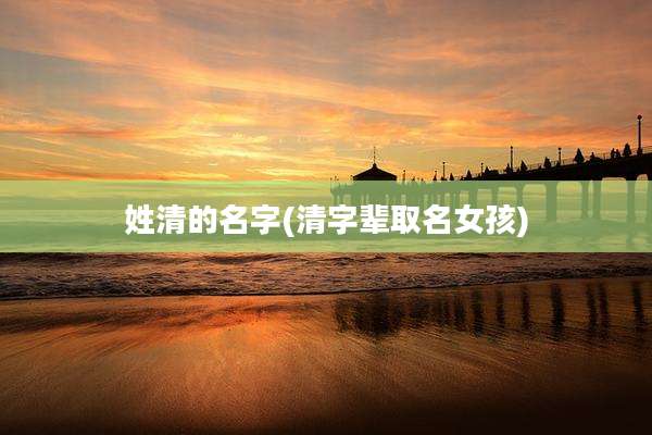 姓清的名字(清字辈取名女孩)