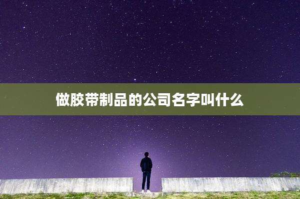 做胶带制品的公司名字叫什么