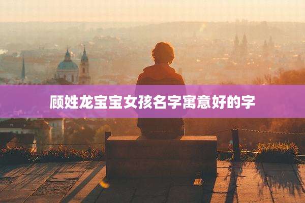 顾姓龙宝宝女孩名字寓意好的字