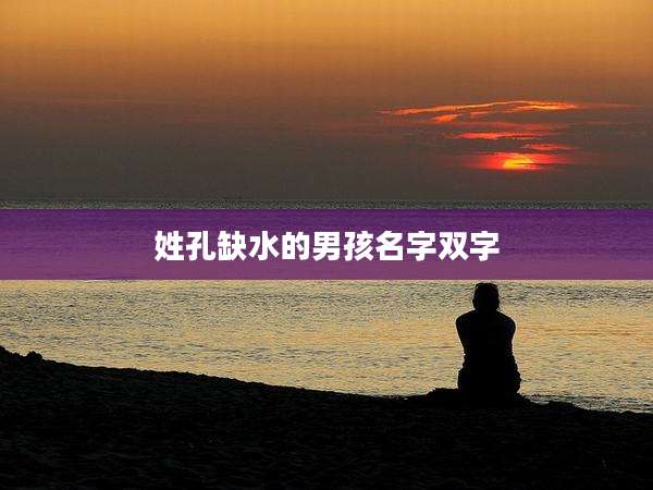 姓孔缺水的男孩名字双字