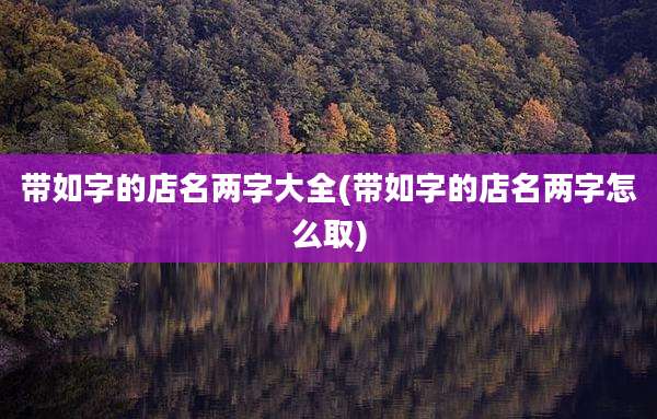 带如字的店名两字大全(带如字的店名两字怎么取)