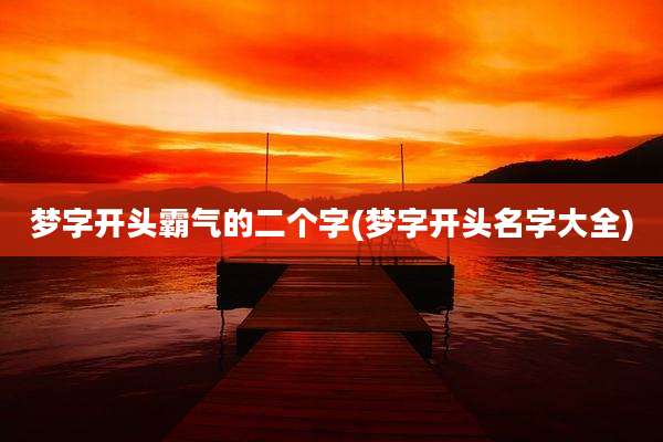 梦字开头霸气的二个字(梦字开头名字大全)