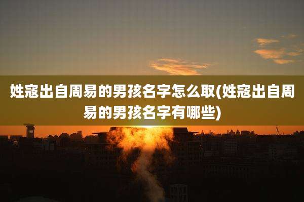 姓寇出自周易的男孩名字怎么取(姓寇出自周易的男孩名字有哪些)