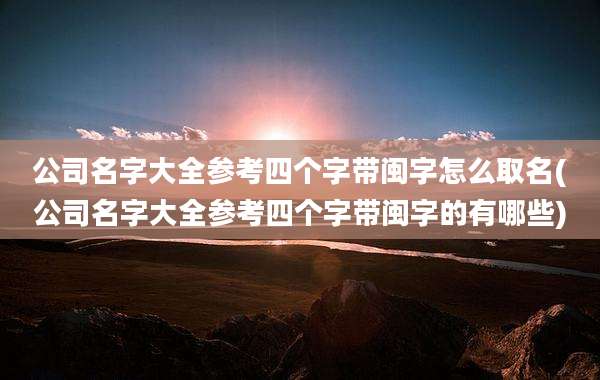 公司名字大全参考四个字带闽字怎么取名(公司名字大全参考四个字带闽字的有哪些)