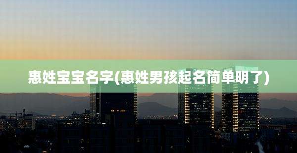 惠姓宝宝名字(惠姓男孩起名简单明了)