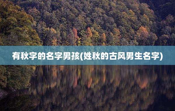 有秋字的名字男孩(姓秋的古风男生名字)