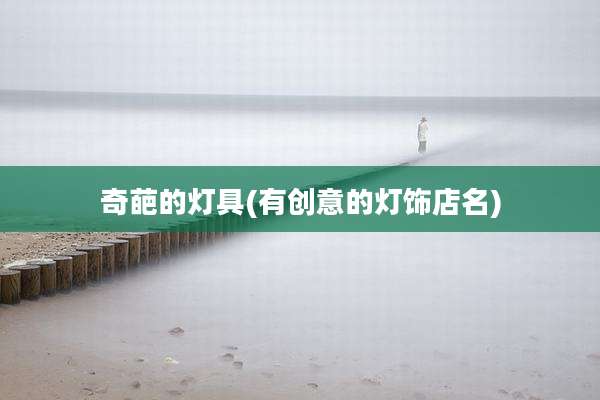 奇葩的灯具(有创意的灯饰店名)