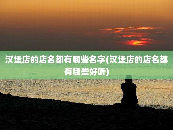 汉堡店的店名都有哪些名字(汉堡店的店名都有哪些好听)