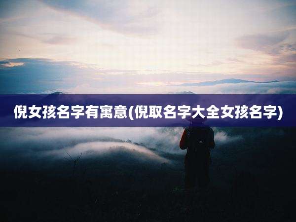 倪女孩名字有寓意(倪取名字大全女孩名字)