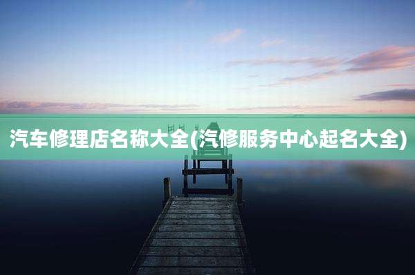 汽车修理店名称大全(汽修服务中心起名大全)