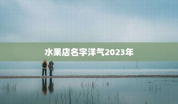水果店名字洋气2023年