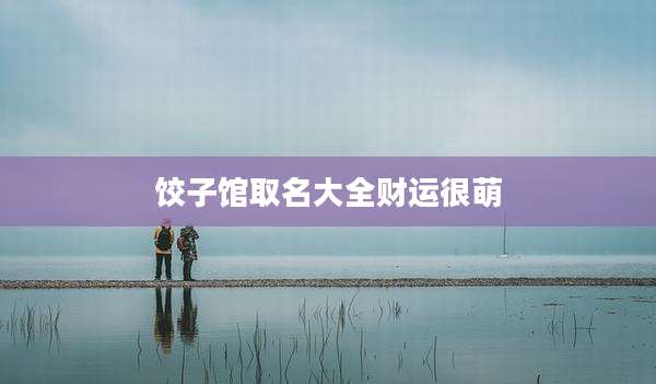 饺子馆取名大全财运很萌
