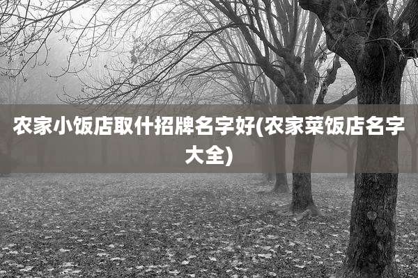 农家小饭店取什招牌名字好(农家菜饭店名字大全)