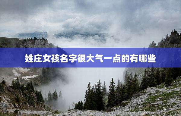 姓庄女孩名字很大气一点的有哪些