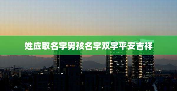 姓应取名字男孩名字双字平安吉祥