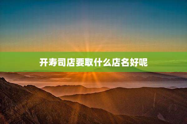 开寿司店要取什么店名好呢
