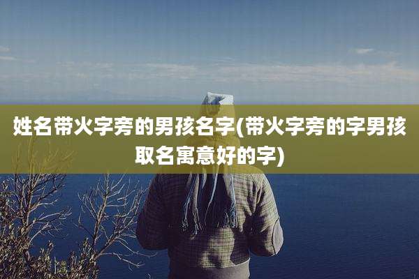 姓名带火字旁的男孩名字(带火字旁的字男孩取名寓意好的字)