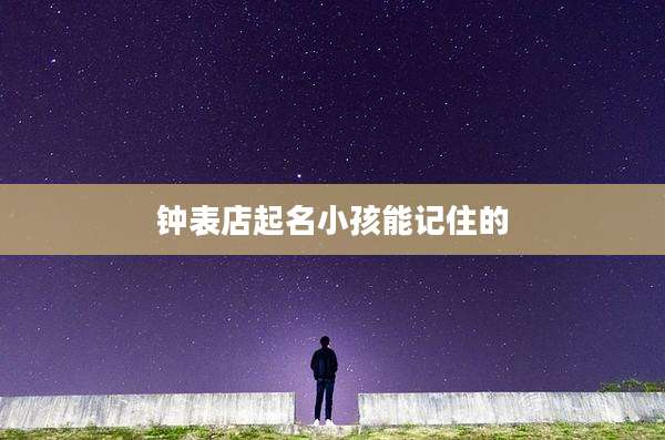 钟表店起名小孩能记住的