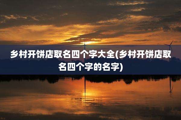 乡村开饼店取名四个字大全(乡村开饼店取名四个字的名字)