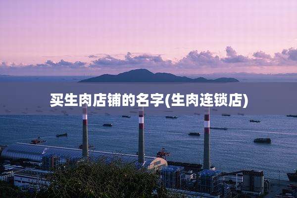 买生肉店铺的名字(生肉连锁店)