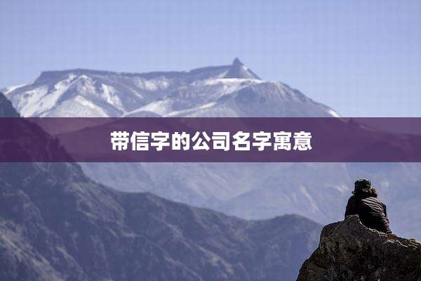 带信字的公司名字寓意