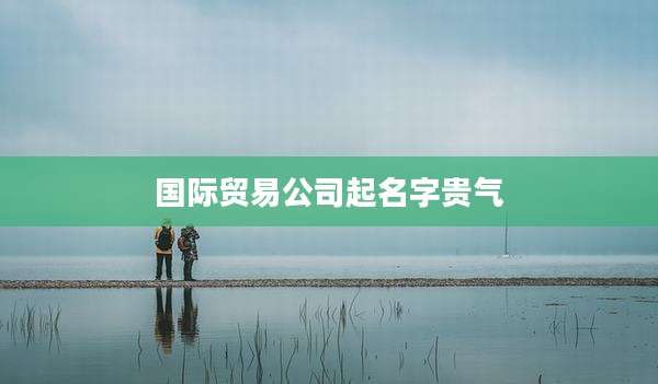 国际贸易公司起名字贵气