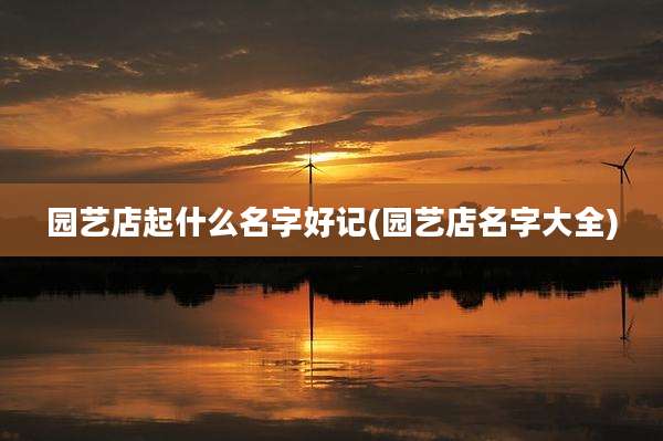 园艺店起什么名字好记(园艺店名字大全)