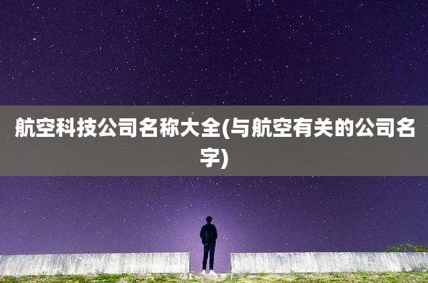 航空科技公司名称大全(与航空有关的公司名字)