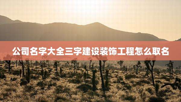 公司名字大全三字建设装饰工程怎么取名